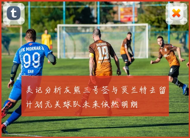 美记分析灰熊三号签与莫兰特去留计划无关球队未来依然明朗