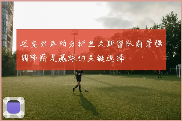 迈克尔库珀分析里夫斯留队前景强调降薪是赢球的关键选择