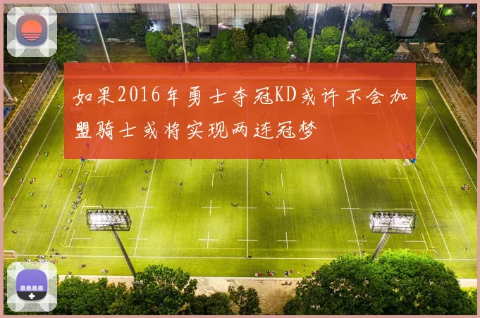 如果2016年勇士夺冠KD或许不会加盟骑士或将实现两连冠梦