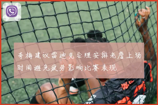 夸梅建议雷迪克合理安排老詹上场时间避免疲劳影响比赛表现