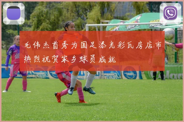 毛伟杰首秀为国足添光彩瓦房店市热烈祝贺家乡球员成就